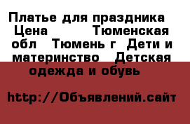 Платье для праздника › Цена ­ 600 - Тюменская обл., Тюмень г. Дети и материнство » Детская одежда и обувь   